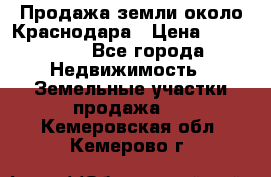 Продажа земли около Краснодара › Цена ­ 700 000 - Все города Недвижимость » Земельные участки продажа   . Кемеровская обл.,Кемерово г.